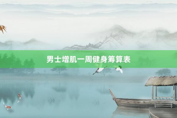 男士增肌一周健身筹算表