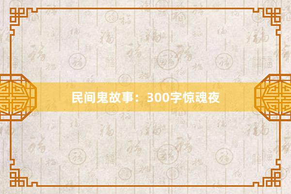 民间鬼故事:300字惊魂夜