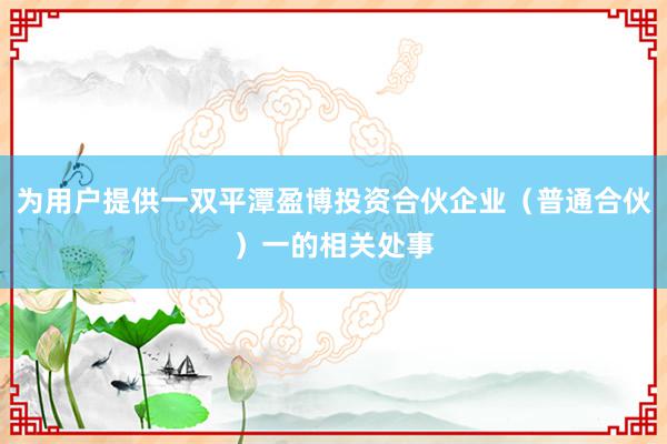 为用户提供一双平潭盈博投资合伙企业（普通合伙）一的相关处事